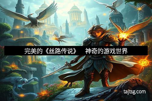 完美的《丝路传说》 神奇的游戏世界